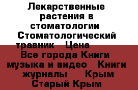 Лекарственные растения в стоматологии  Стоматологический травник › Цена ­ 456 - Все города Книги, музыка и видео » Книги, журналы   . Крым,Старый Крым